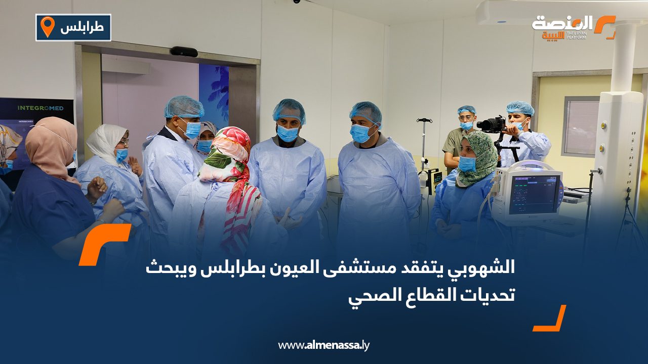 الشهوبي يتفقد مستشفى العيون بطرابلس ويبحث تحديات القطاع الصحي