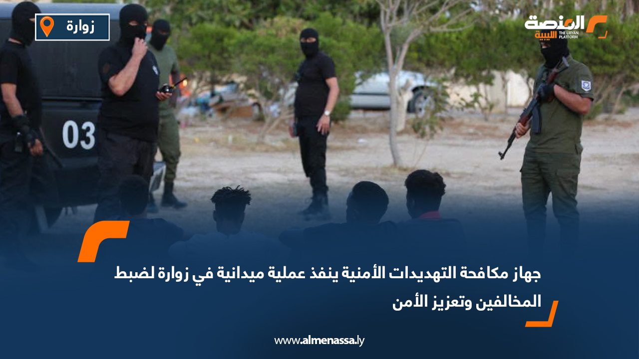 جهاز مكافحة التهديدات الأمنية ينفذ عملية ميدانية في زوارة لضبط المخالفين وتعزيز الأمن