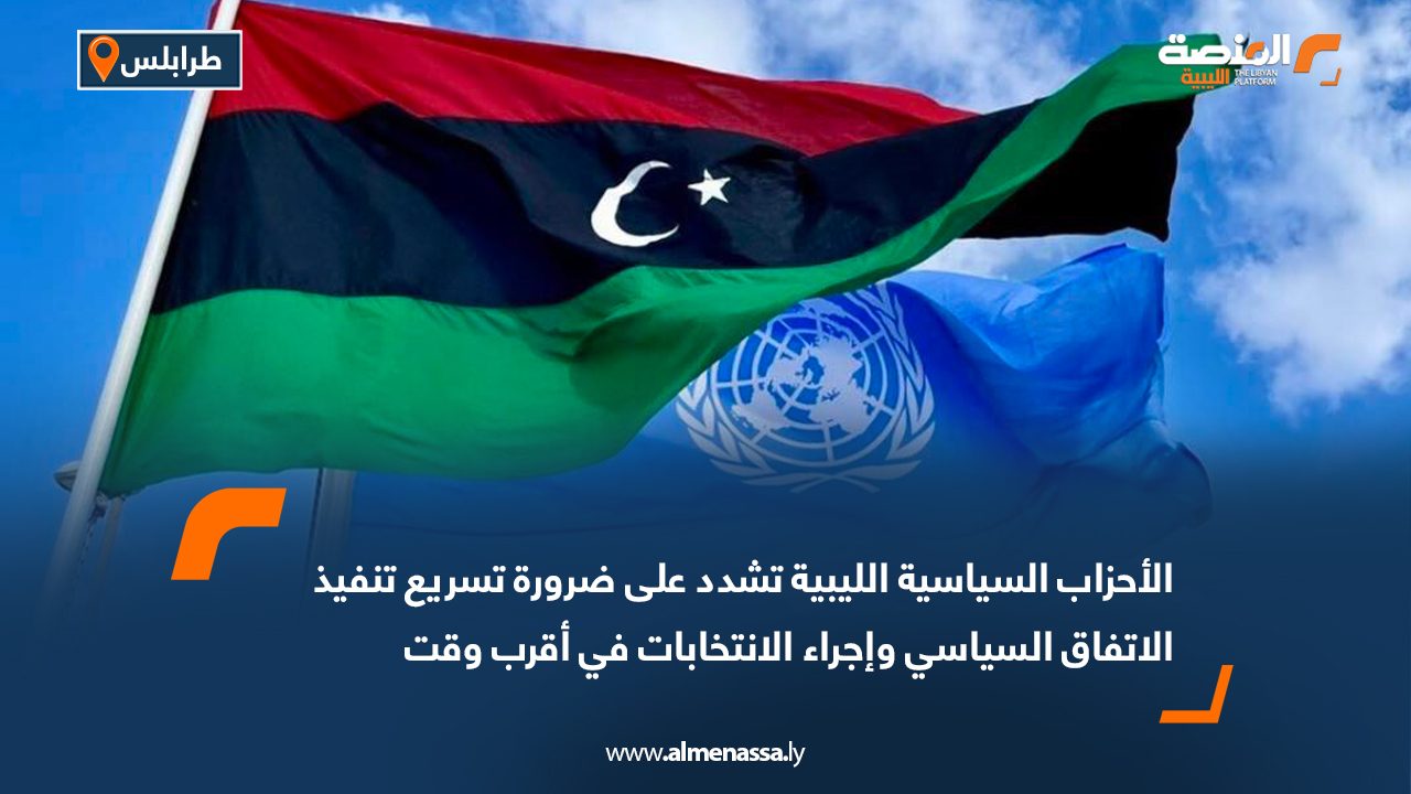 الأحزاب السياسية الليبية تشدد على ضرورة تسريع تنفيذ الاتفاق السياسي وإجراء الانتخابات في أقرب وقت