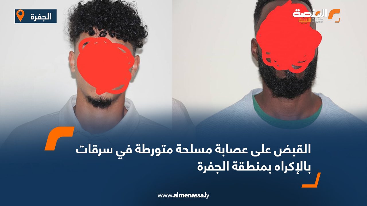 القبض على عصابة مسلحة متورطة في سرقات بالإكراه بمنطقة الجفرة