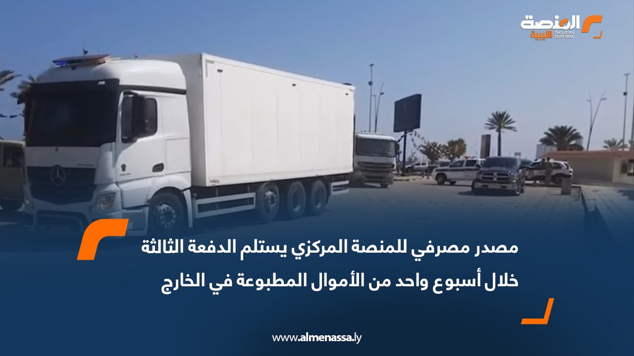 مصدر مصرفي للمنصة المركزي يستلم الدفعة الثالثة خلال أسبوع واحد من الأموال المطبوعة في الخارج