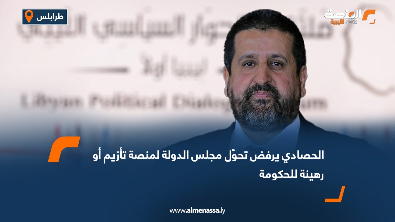 Wide Web الحصادي يرفض تحوّل مجلس الدولة لمنصة تأزيم أو رهينة للحكومة