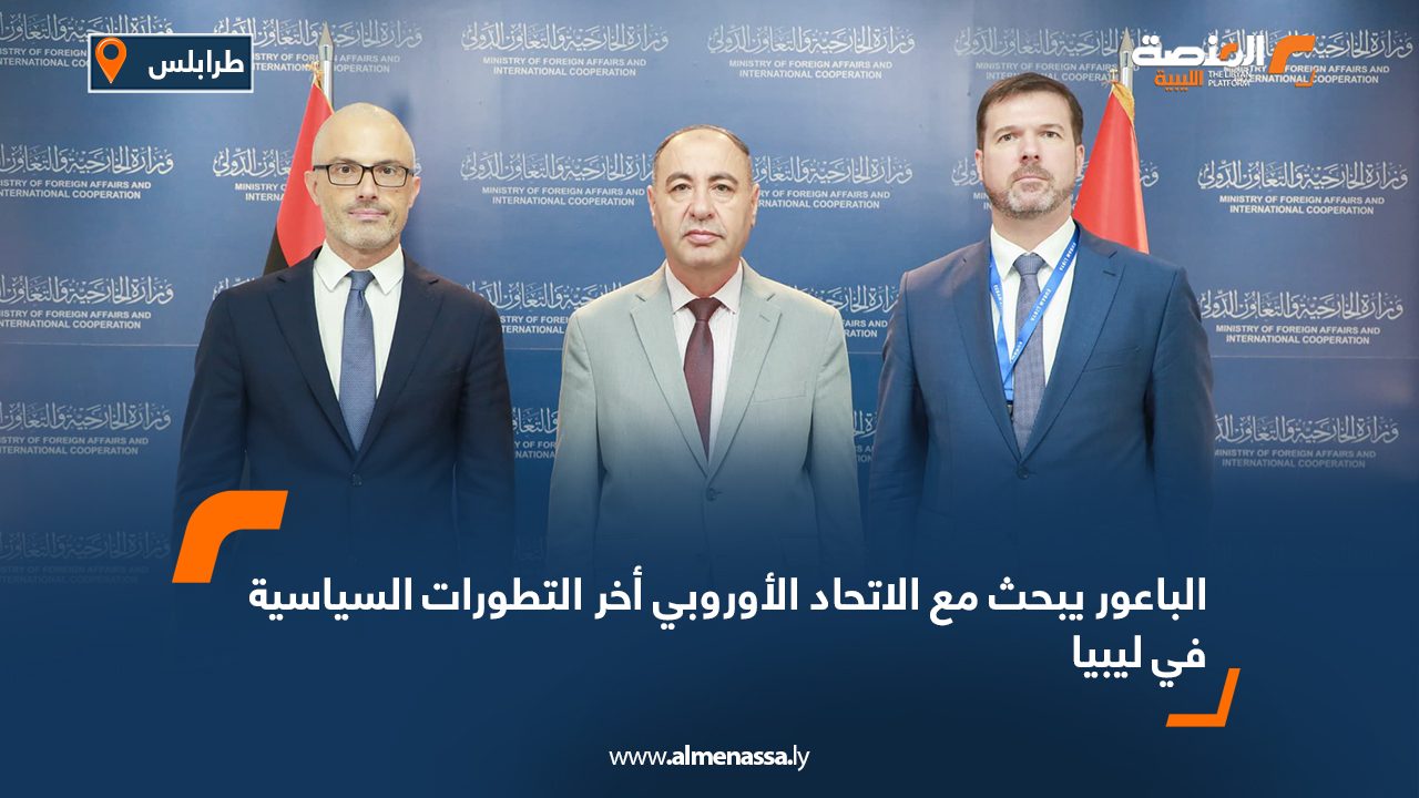 Wide Web الباعور يبحث مع الاتحاد الأوروبي أخر التطورات السياسية في ليبيا