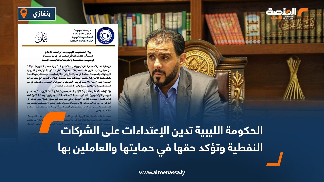 الحكومة الليبية تدين الاعتداءات على الشركات النفطية وتؤكد حقها في حمايتها والعاملين بها 