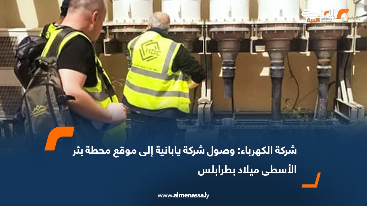 شركة الكهرباء: وصول شركة يابانية إلى موقع محطة بئر الأسطى ميلاد بطرابلس