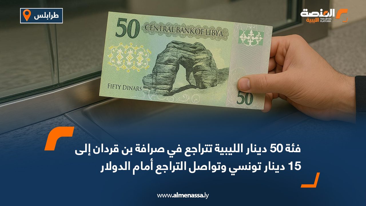 فئة 50 دينار الليبية تتراجع في صرافة بن قردان إلى 15 دينار تونسي وتواصل التراجع أمام الدولار