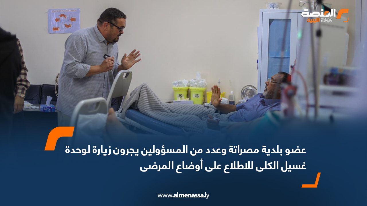 عضو بلدية مصراتة وعدد من المسؤولين يجرون زيارة لوحدة غسيل الكلى للاطلاع على أوضاع المرضى