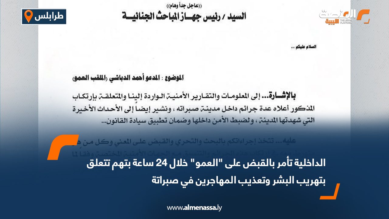 الداخلية تأمر بالقبض على "العمو" خلال 24 ساعة بتهم تتعلق بتهريب البشر وتعذيب المهاجرين في صبراتة