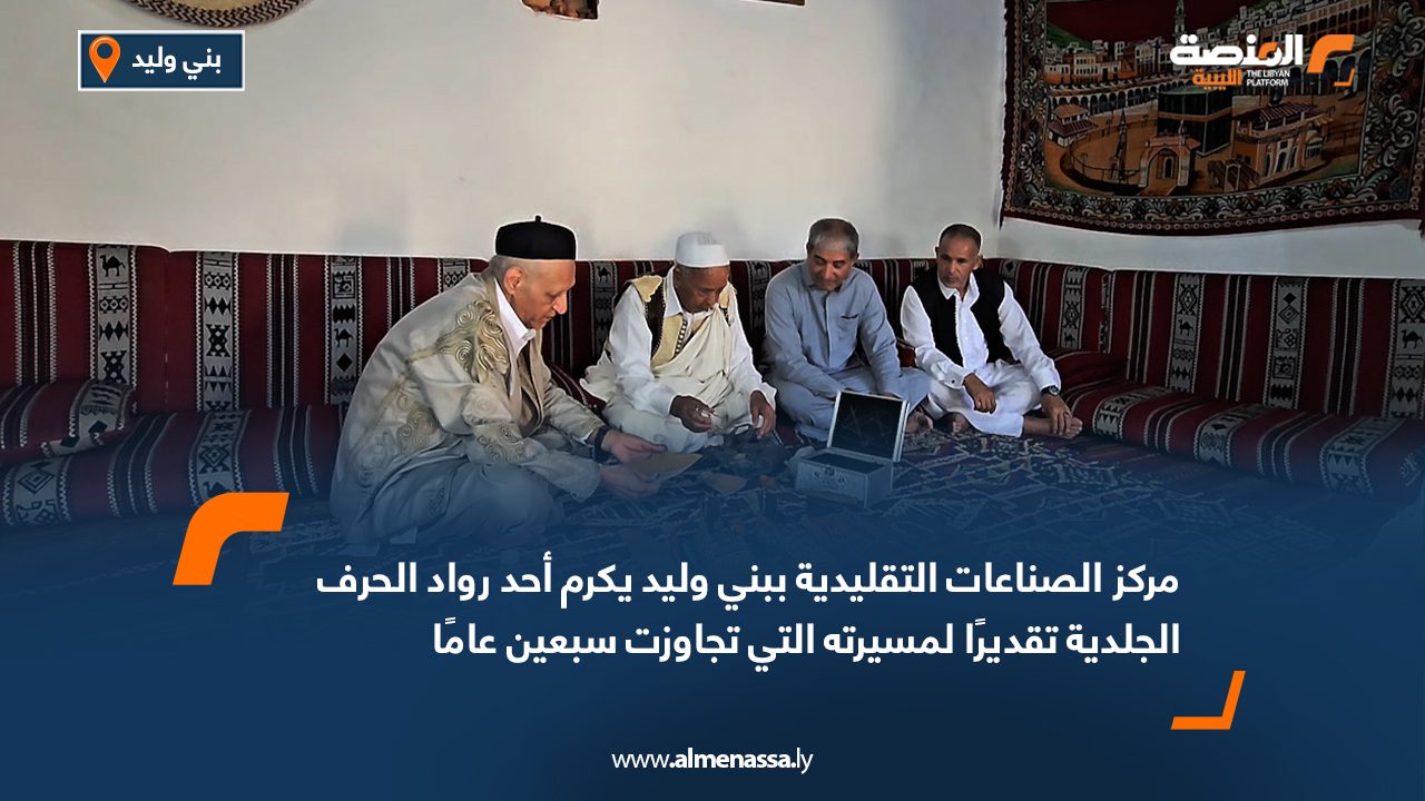 Wide Web مركز الصناعات التقليدية ببني وليد يكرم أحد رواد الحرف الجلدية تقديرًا لمسيرته التي تجاوزت سبعين عامًا