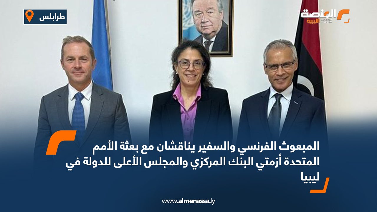 المبعوث الفرنسي والسفير يناقشان مع بعثة الأمم المتحدة أزمتي البنك المركزي والمجلس الأعلى للدولة في ليبيا