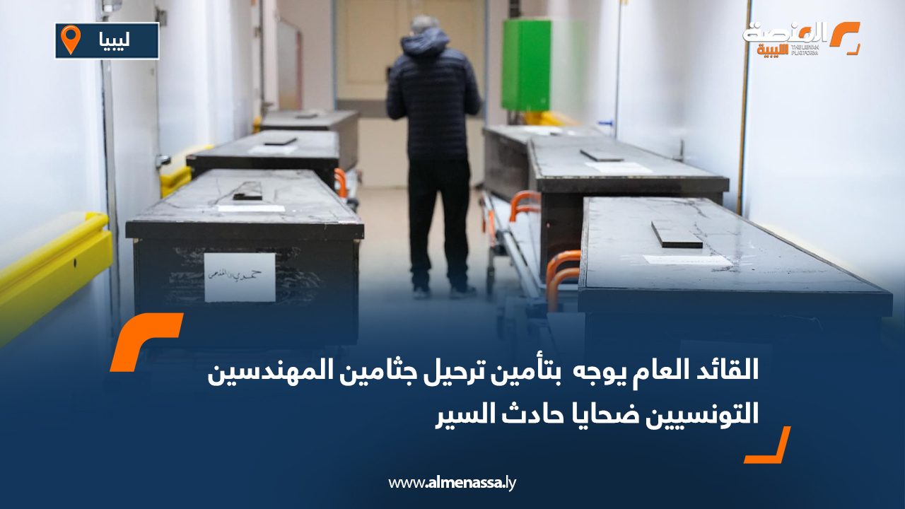 القائد العام يوجه بتأمين ترحيل جثامين المهندسين التونسيين ضحايا حادث السير