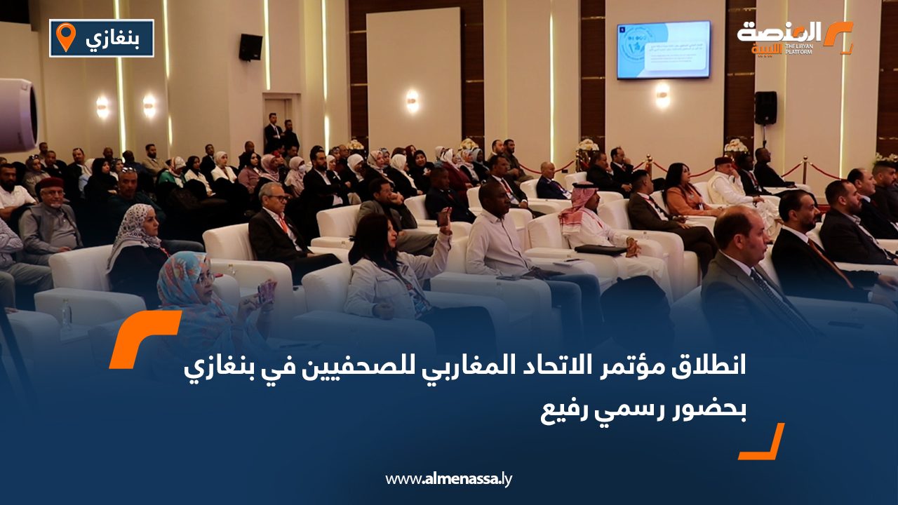 انطلاق مؤتمر الاتحاد المغاربي للصحفيين في بنغازي بحضور رسمي رفيع