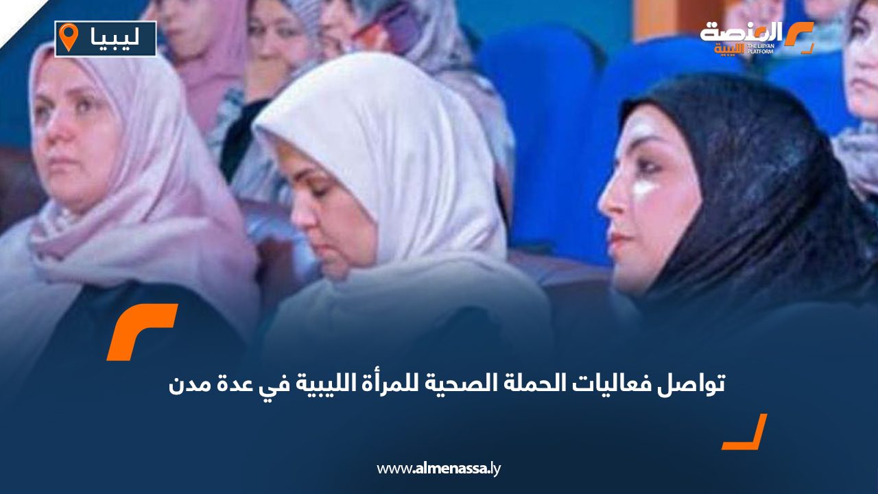 تواصل فعاليات الحملة الصحية للمرأة الليبية في عدة مدن