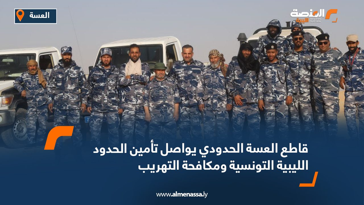 قاطع العسة الحدودي يواصل تأمين الحدود الليبية التونسية ومكافحة التهريب