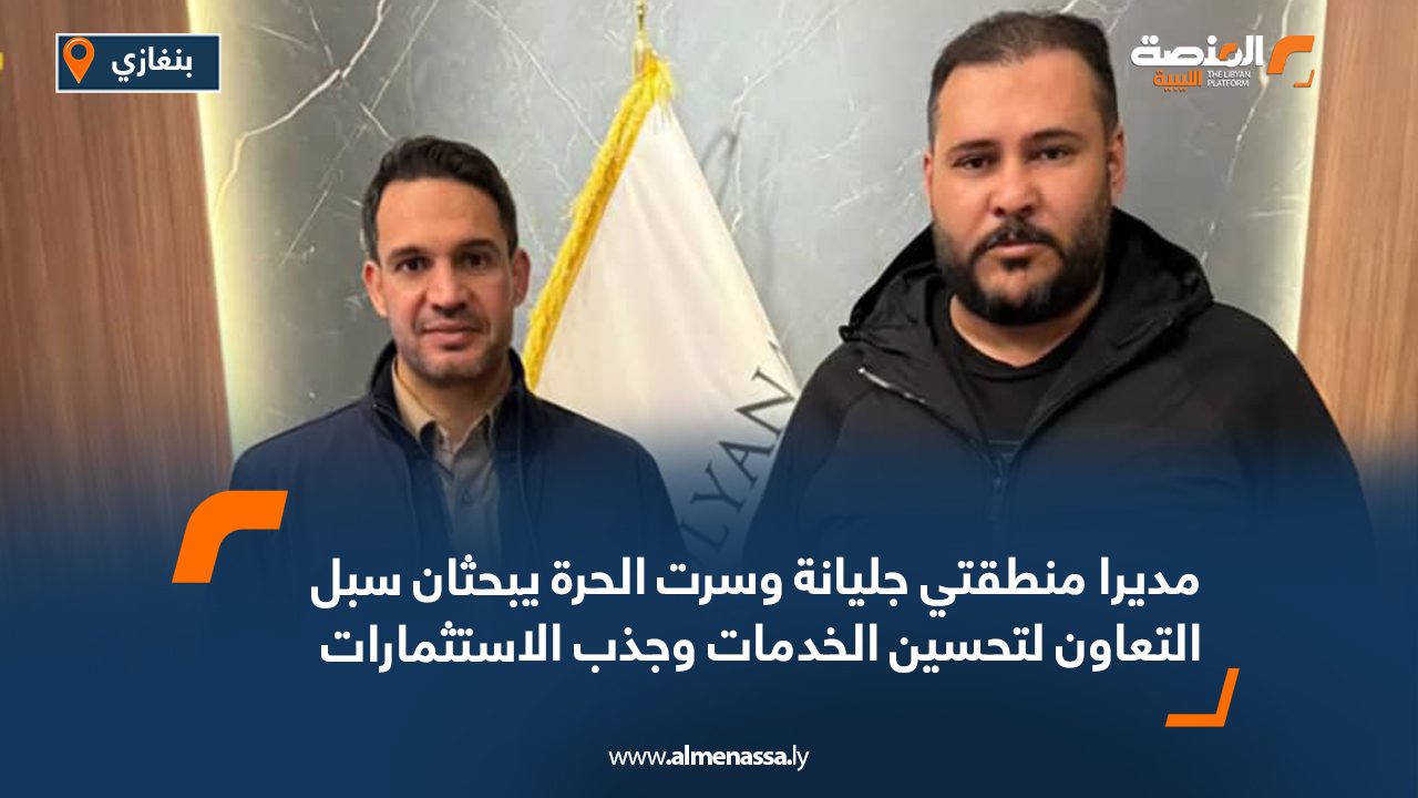 مديرا منطقتي جليانة وسرت الحرة يبحثان سبل التعاون لتحسين الخدمات وجذب الاستثمارات