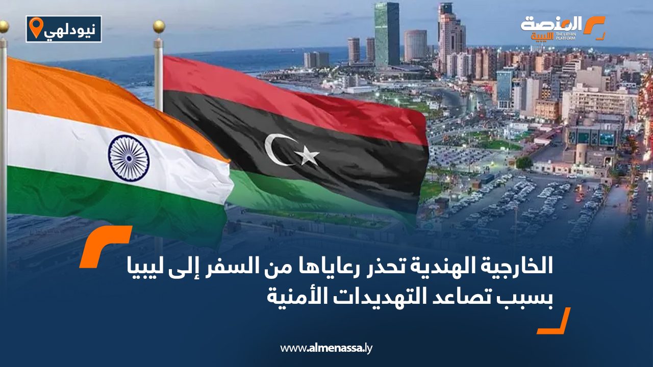 الخارجية الهندية تحذر رعاياها من السفر إلى ليبيا بسبب تصاعد التهديدات الأمنية الخارجية الهندية تحذر رعاياها من السفر إلى ليبيا بسبب تصاعد التهديدات الأمنية