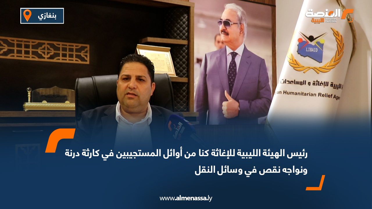 رئيس الهيئة الليبية للإغاثة: كنا من أوائل المستجيبين في كارثة درنة ونواجه نقص في وسائل النقل