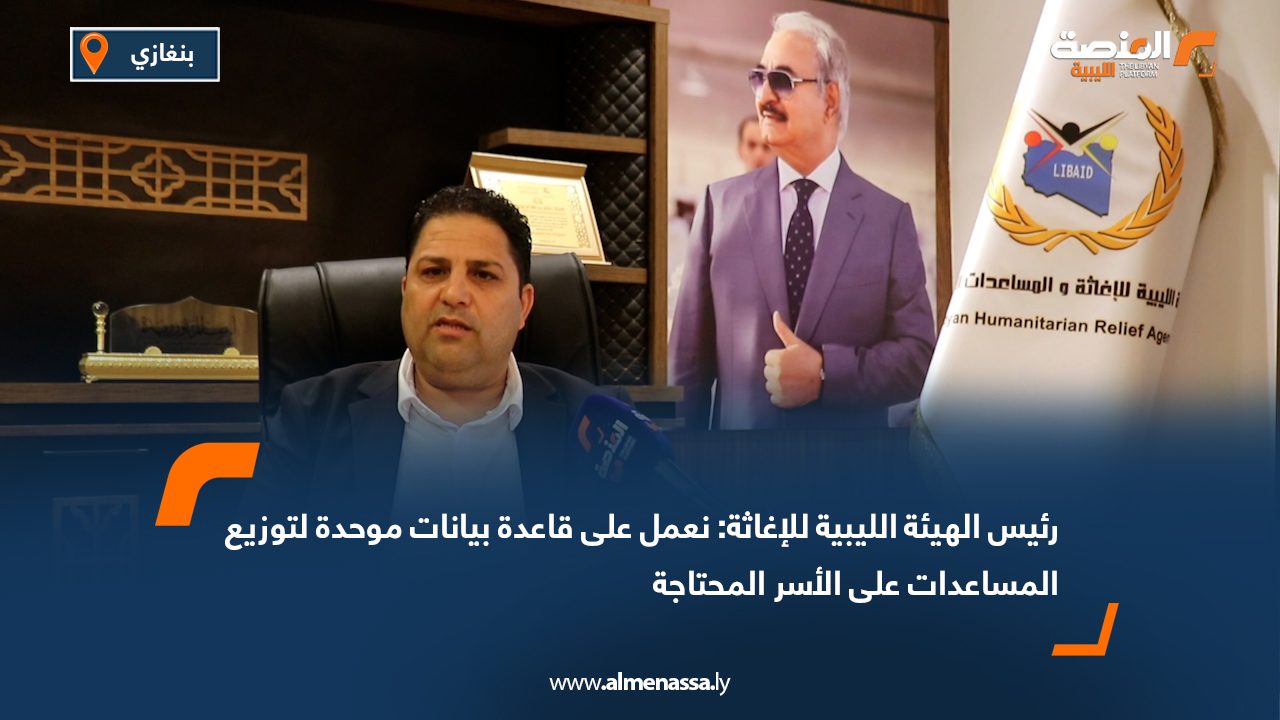 رئيس الهيئة الليبية للإغاثة: نعمل على قاعدة بيانات موحدة لتوزيع المساعدات على الأسر المحتاجة