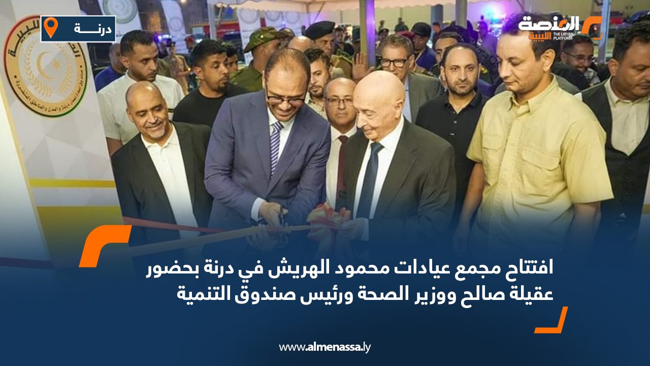 افتتاح مجمع عيادات محمود الهريش في درنة بحضور عقيلة صالح ووزير الصحة ورئيس صندوق التنمية