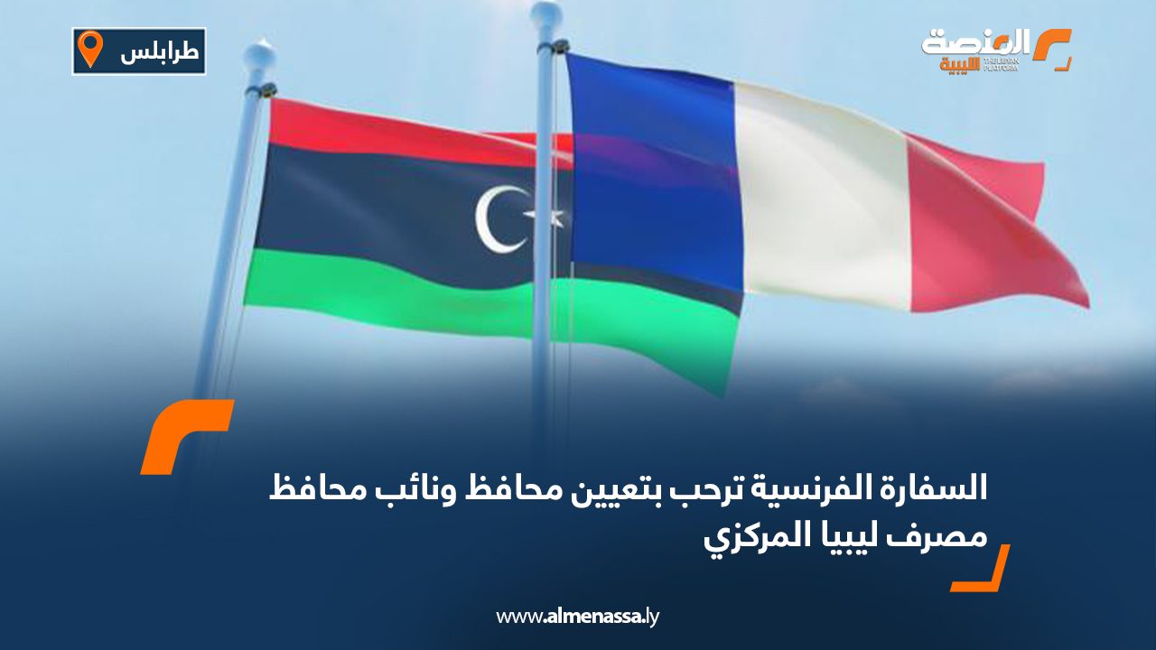 السفارة الفرنسية ترحب بتعيين محافظ ونائب محافظ مصرف ليبيا المركزي