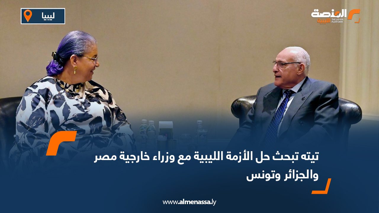 تيته تبحث حل الأزمة الليبية مع وزراء خارجية مصر والجزائر وتونس