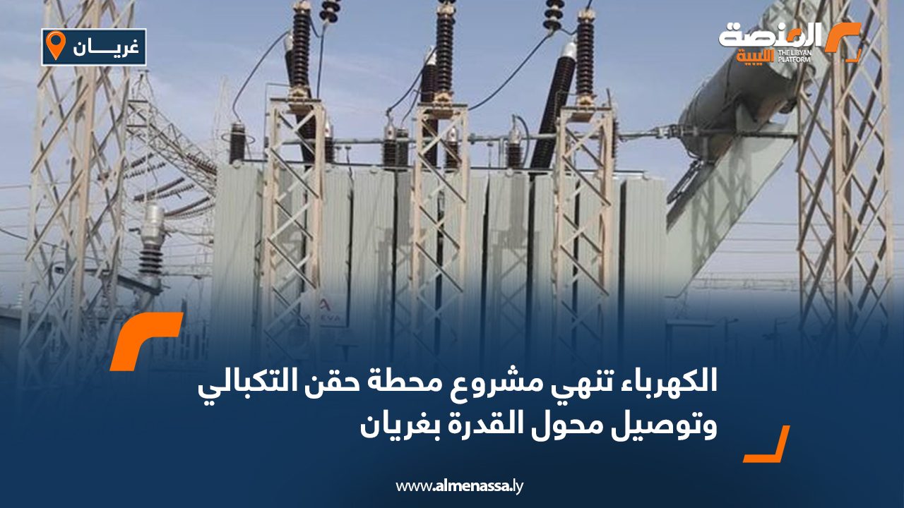 الكهرباء تنهي مشروع محطة حقن التكبالي وتوصيل محول القدرة بغريان الكهرباء تنهي مشروع محطة حقن التكبالي وتوصيل محول القدرة بغريان