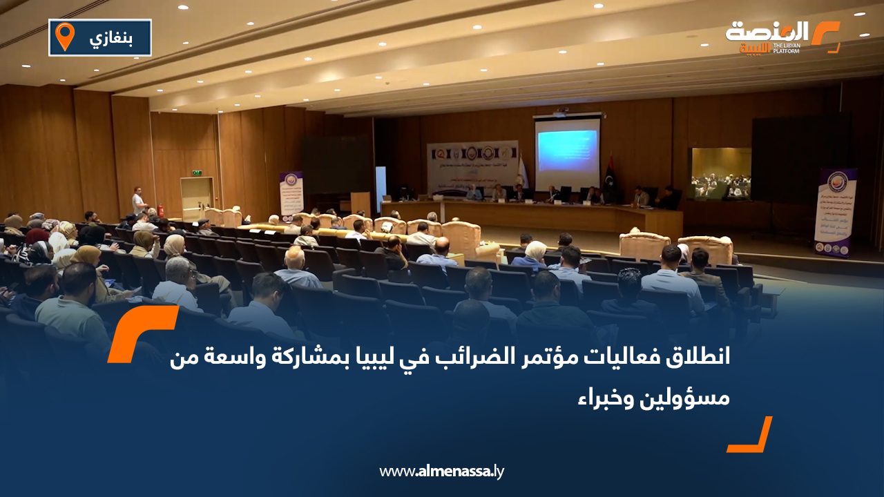 انطلاق فعاليات مؤتمر الضرائب في ليبيا بمشاركة واسعة من مسؤولين وخبراء