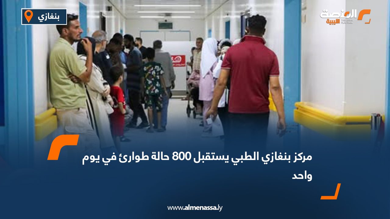 مركز بنغازي الطبي يستقبل 800 حالة طوارئ في يوم واحد