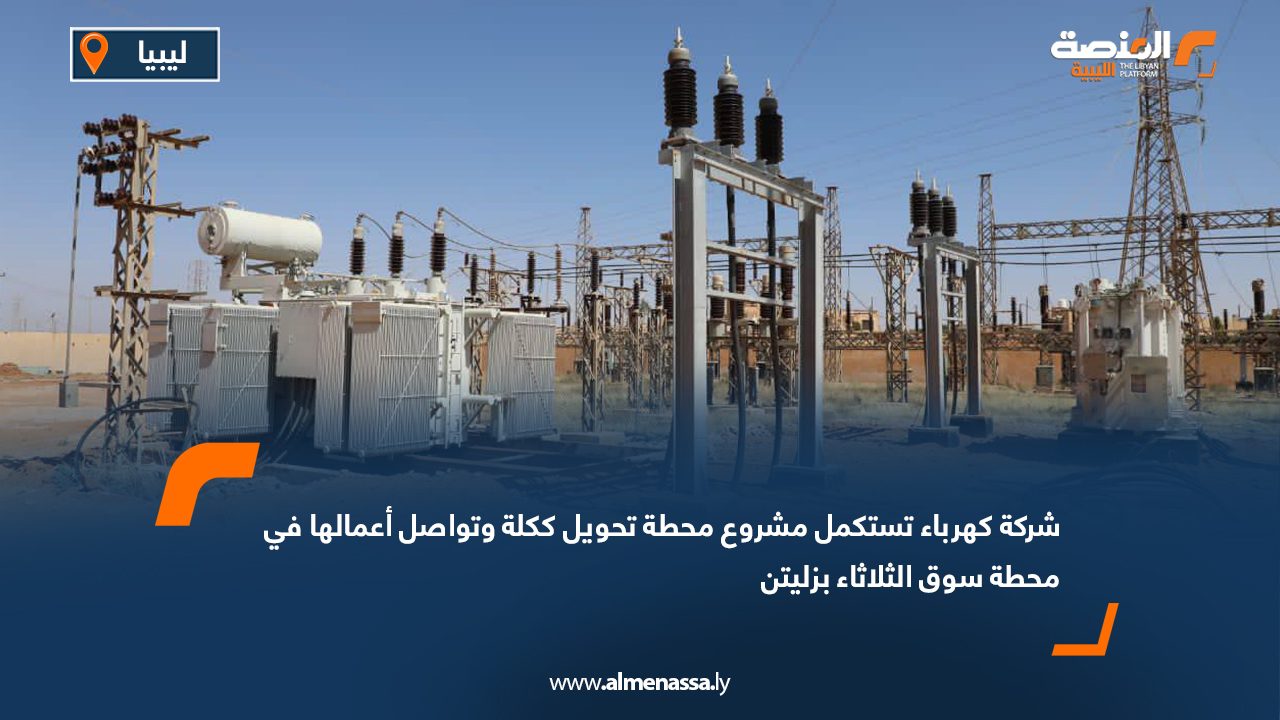 شركة كهرباء تستكمل مشروع محطة تحويل ككلة وتواصل أعمالها في محطة سوق الثلاثاء بزليتن