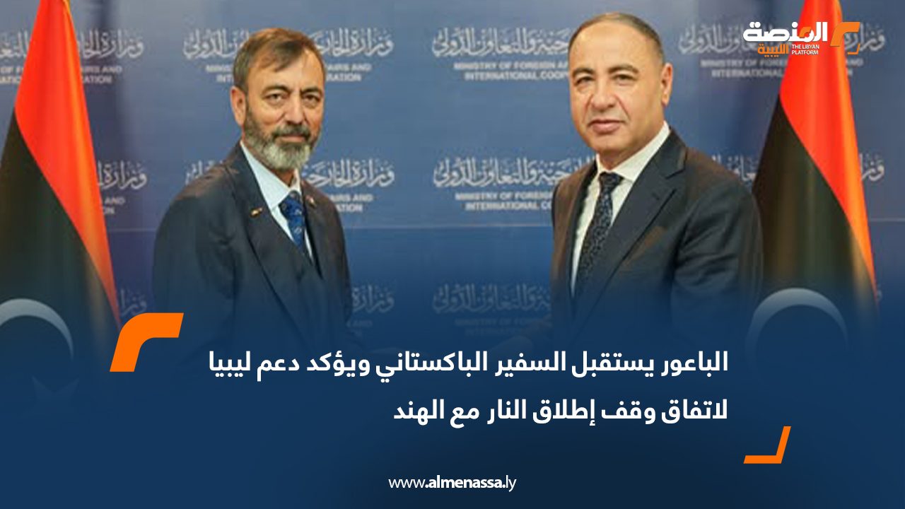 الباعور يستقبل السفير الباكستاني ويؤكد دعم ليبيا لاتفاق وقف إطلاق النار مع الهند