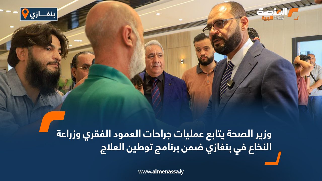 Wide Web وزير الصحة يتابع عمليات جراحات العمود الفقري وزراعة النخاع في بنغازي ضمن برنامج توطين العلاج