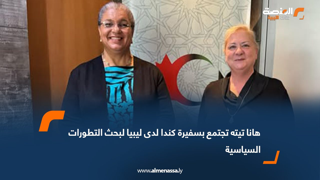 هانا تيته تجتمع بسفيرة كندا لدى ليبيا لبحث التطورات السياسية