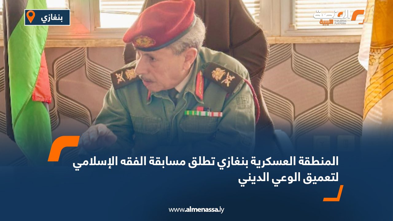 المنطقة العسكرية بنغازي تطلق مسابقة الفقه الإسلامي لتعميق الوعي الديني