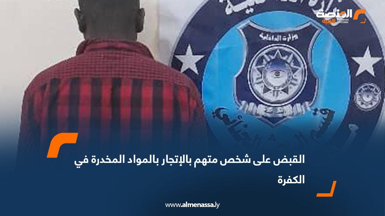 القبض على شخص متهم بالإتجار بالمواد المخدرة في الكفرة