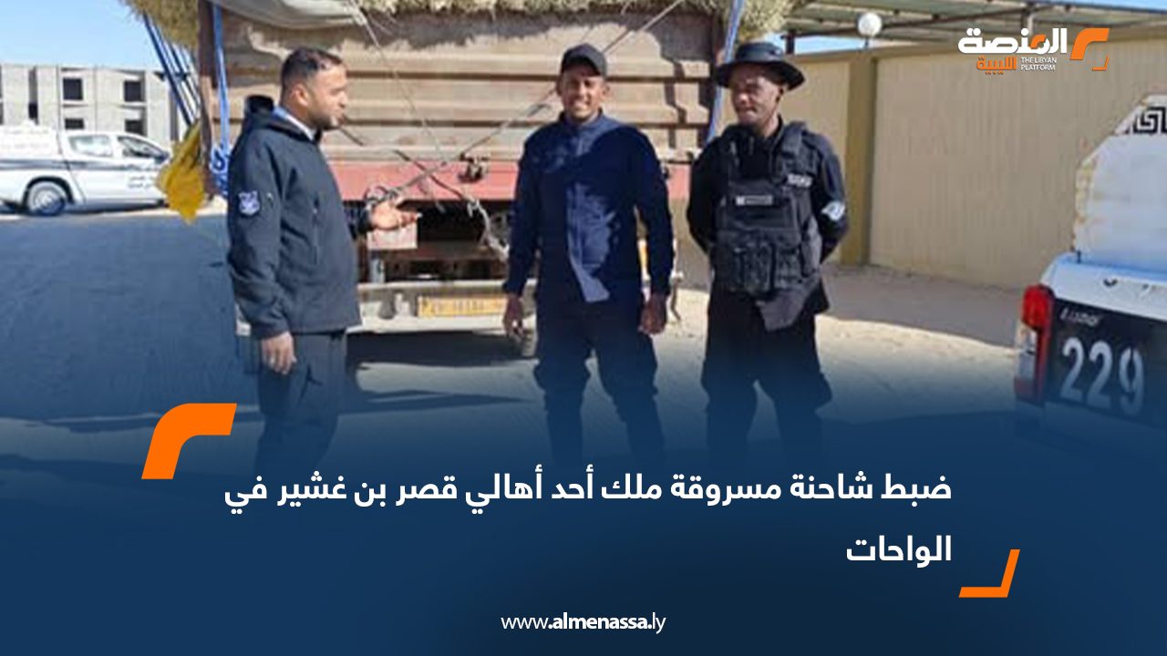 ضبط شاحنة مسروقة ملك أحد أهالي قصر بن غشير في الواحات