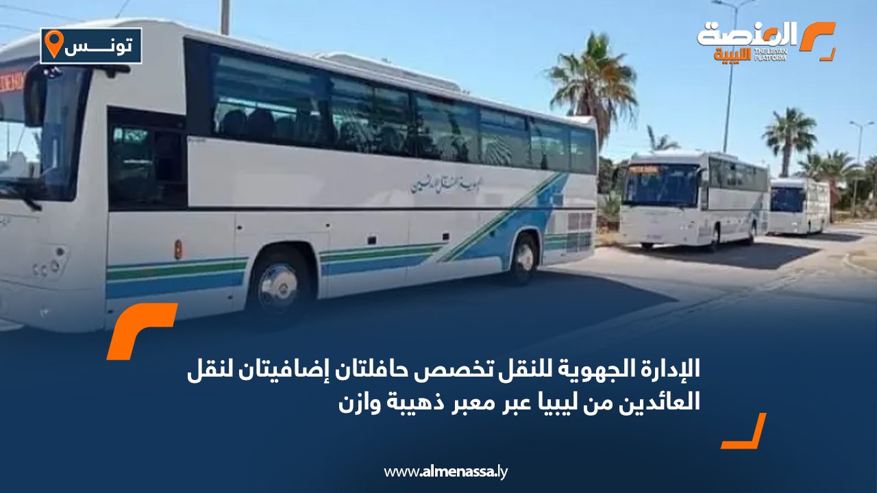 الإدارة الجهوية للنقل تخصص حافلتان إضافيتان لنقل العائدين من ليبيا عبر معبر ذهيبة وازن الإدارة الجهوية للنقل تخصص حافلتان إضافيتان لنقل العائدين من ليبيا عبر معبر ذهيبة وازن