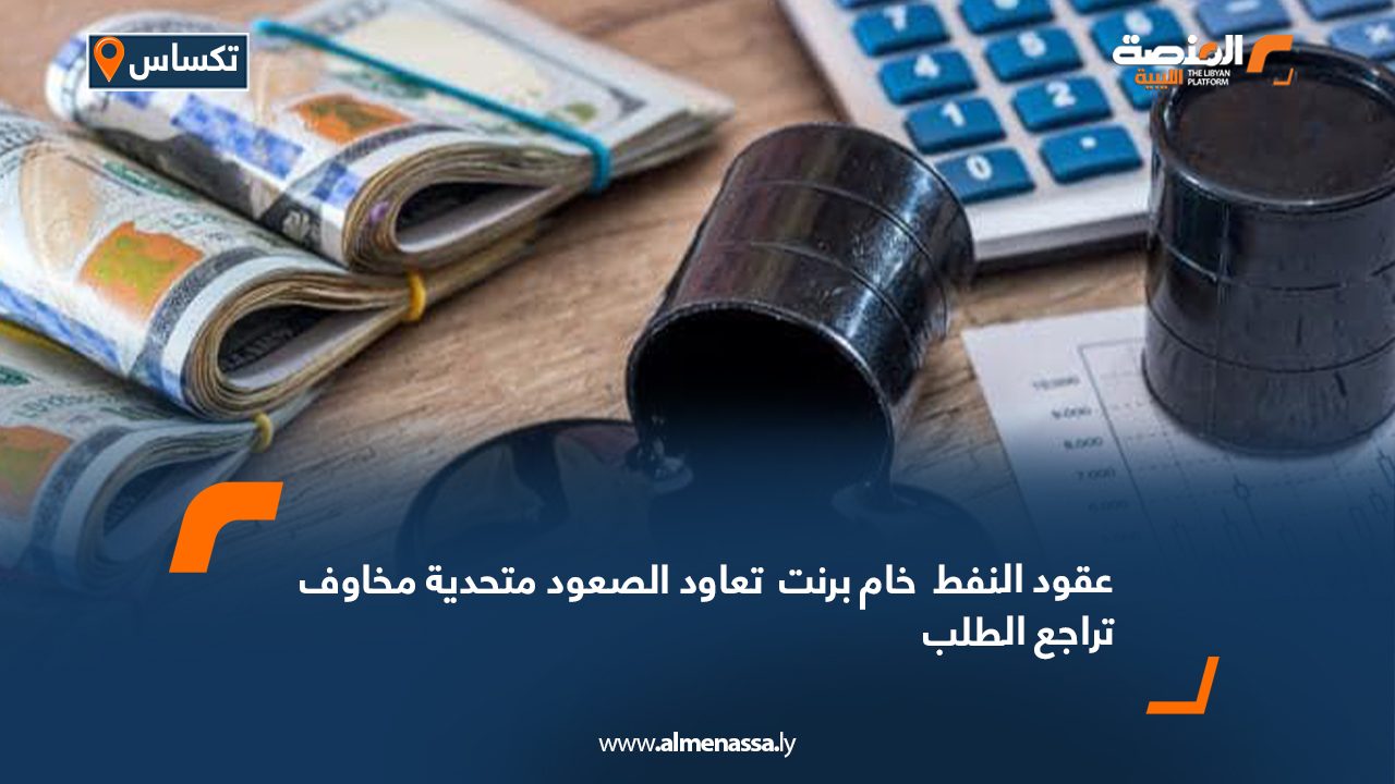 عقود النفط  خام برنت  تعاود الصعود متحدية مخاوف تراجع الطلب