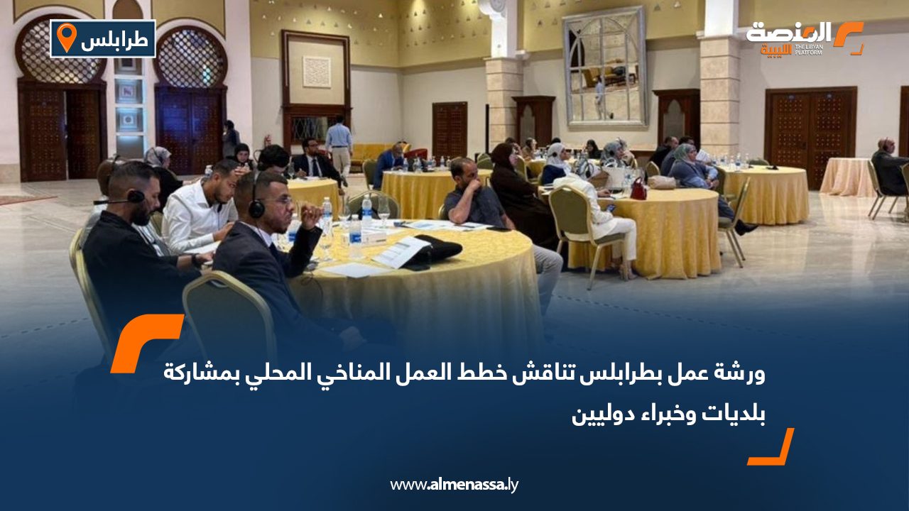 ورشة عمل بطرابلس تناقش خطط العمل المناخي المحلي بمشاركة بلديات وخبراء دوليين