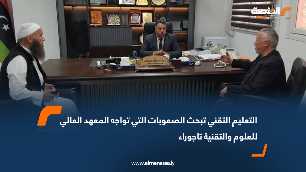 التعليم التقني تبحث الصعوبات التي تواجه المعهد العالي للعلوم والتقنية تاجوراء
