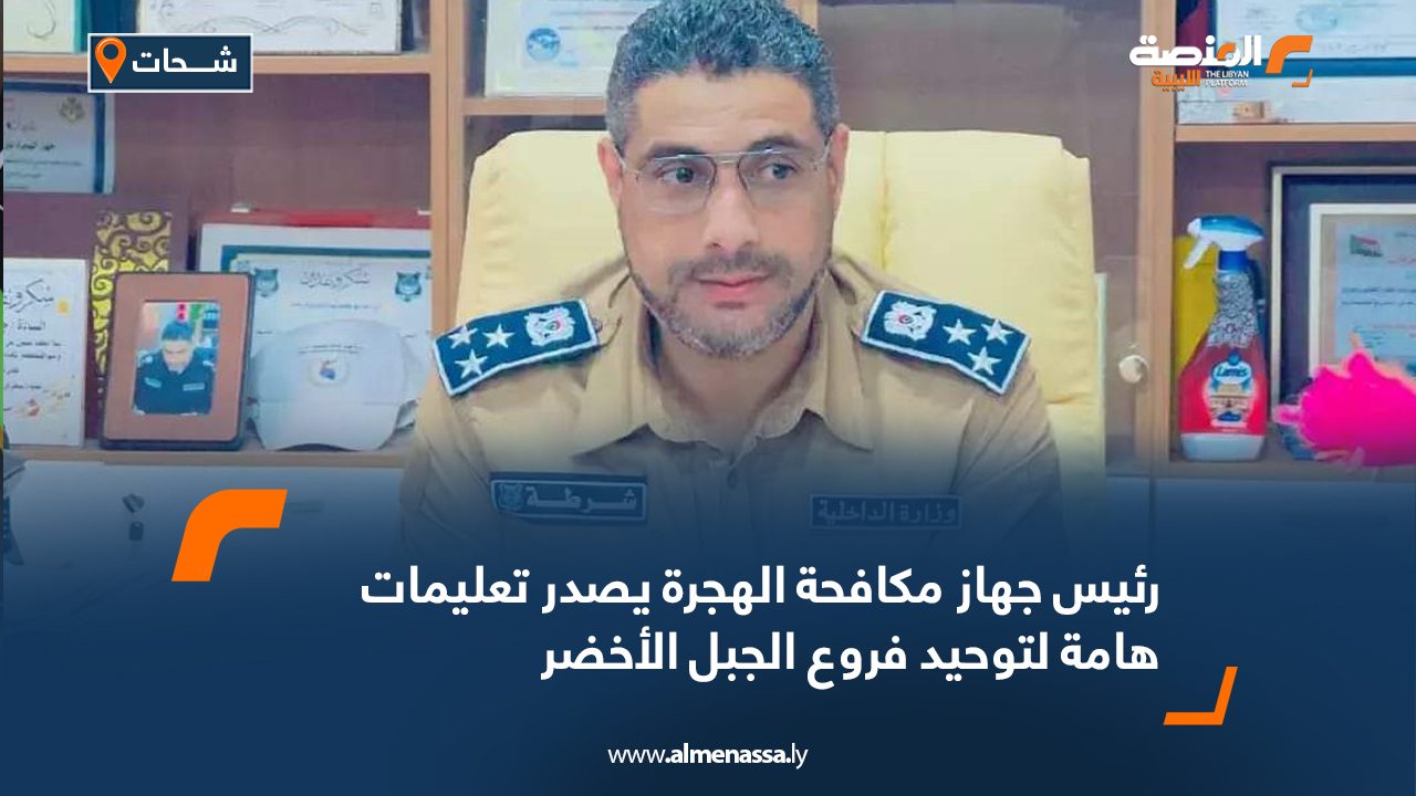 رئيس جهاز مكافحة الهجرة يصدر تعليمات هامة لتوحيد فروع الجبل الأخضر رئيس جهاز مكافحة الهجرة يصدر تعليمات هامة لتوحيد فروع الجبل الأخضر