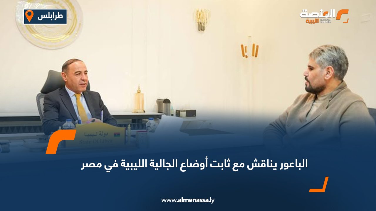 الباعور يناقش مع ثابت أوضاع الجالية الليبية في مصر