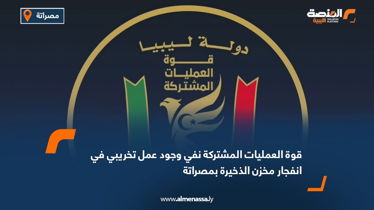 قوة العمليات المشتركة نفي وجود عمل تخريبي في انفجار مخزن الذخيرة بمصراتة