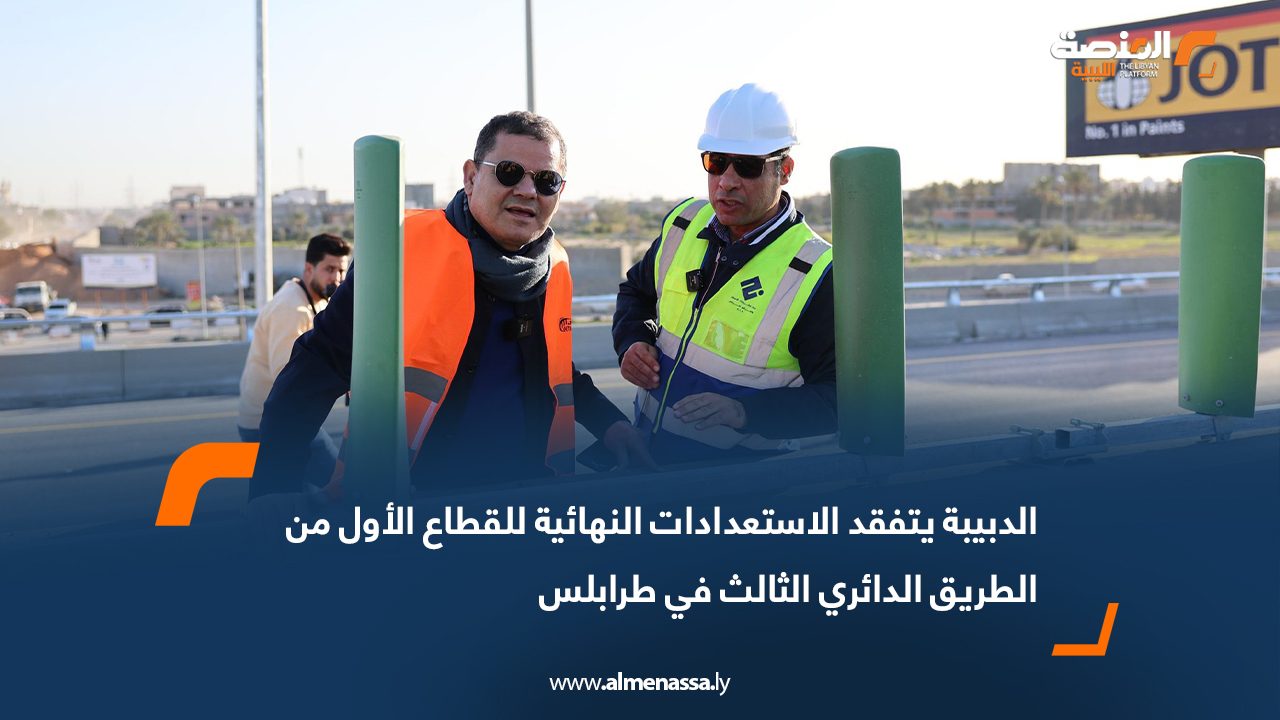 الدبيبة يتفقد الاستعدادات النهائية للقطاع الأول من الطريق الدائري الثالث في طرابلس