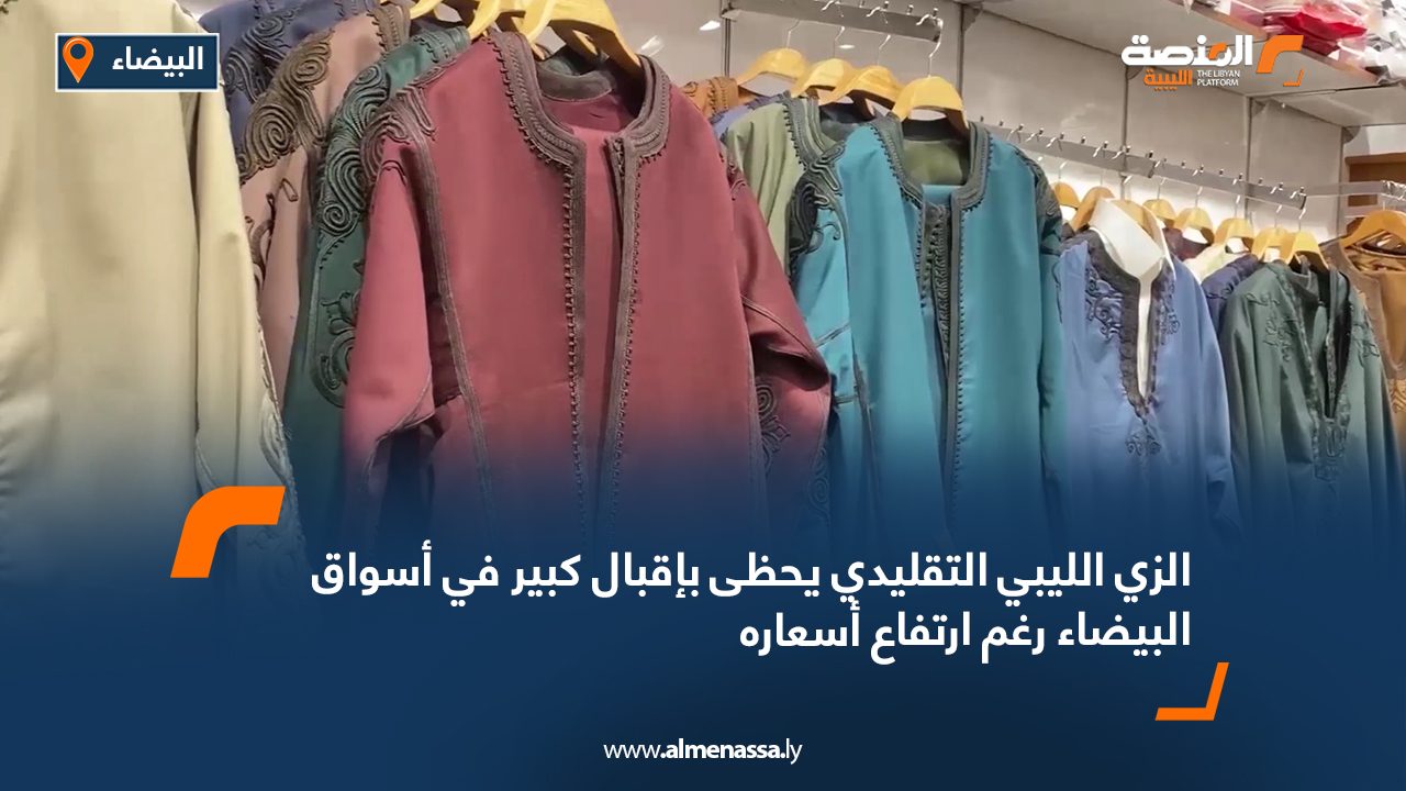 الزي الليبي التقليدي يحظى بإقبال كبير في أسواق البيضاء رغم ارتفاع أسعاره
