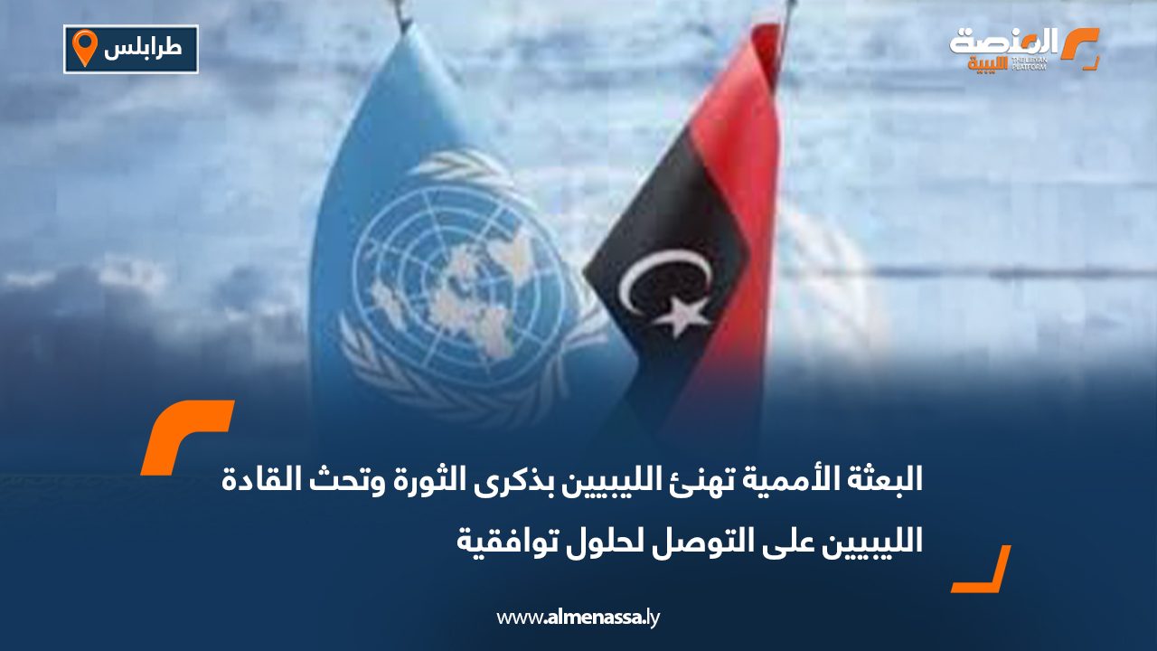 البعثة الأممية تهنئ الليبيين بذكرى الثورة وتحث القادة الليبيين على التوصل لحلول توافقية