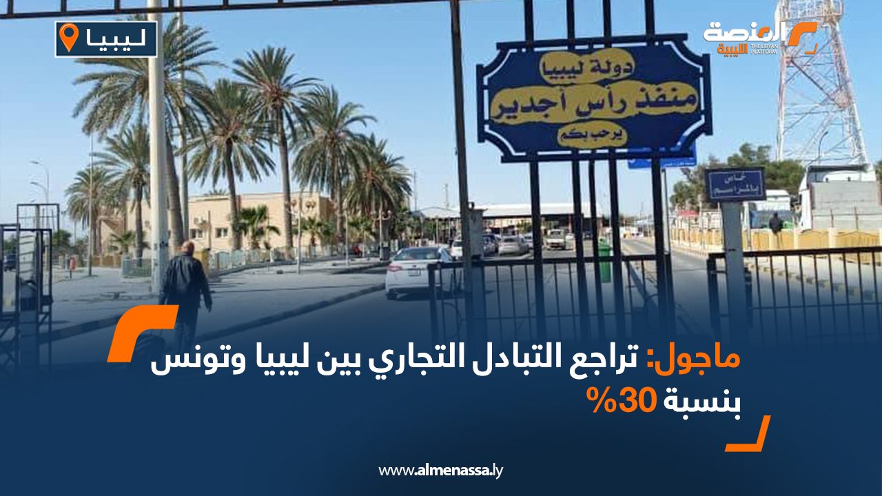 الماجول تراجع التبادل التجاري بين ليبيا وتونس بنسبة 30%