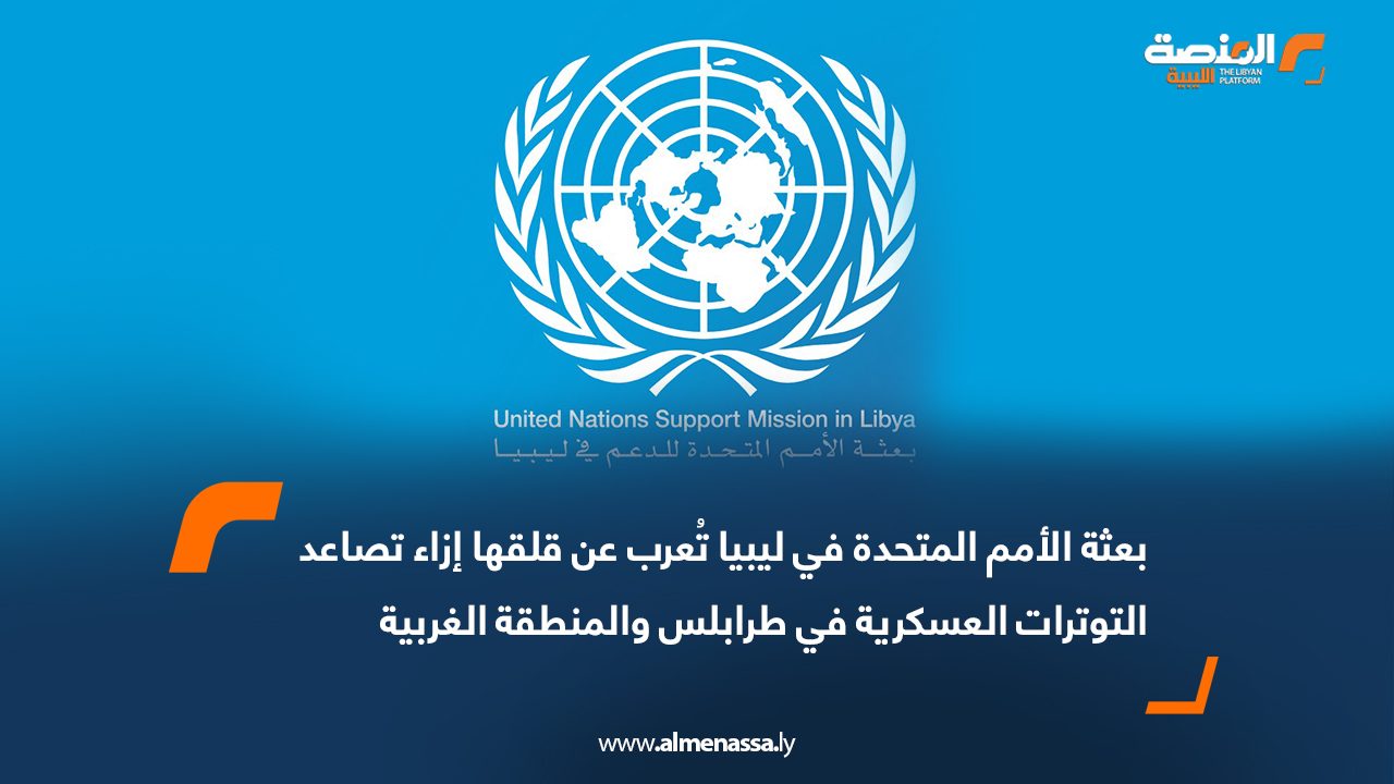 بعثة الأمم المتحدة في ليبيا تُعرب عن قلقها إزاء تصاعد التوترات العسكرية في طرابلس والمنطقة الغربية