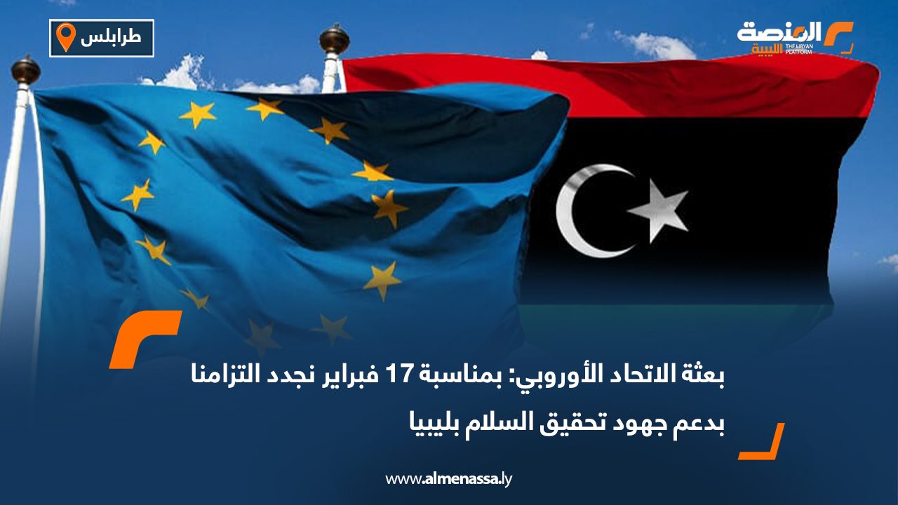بعثة الاتحاد الأوروبي: بمناسبة 17 فبراير نجدد التزامنا بدعم جهود تحقيق السلام بليبيا