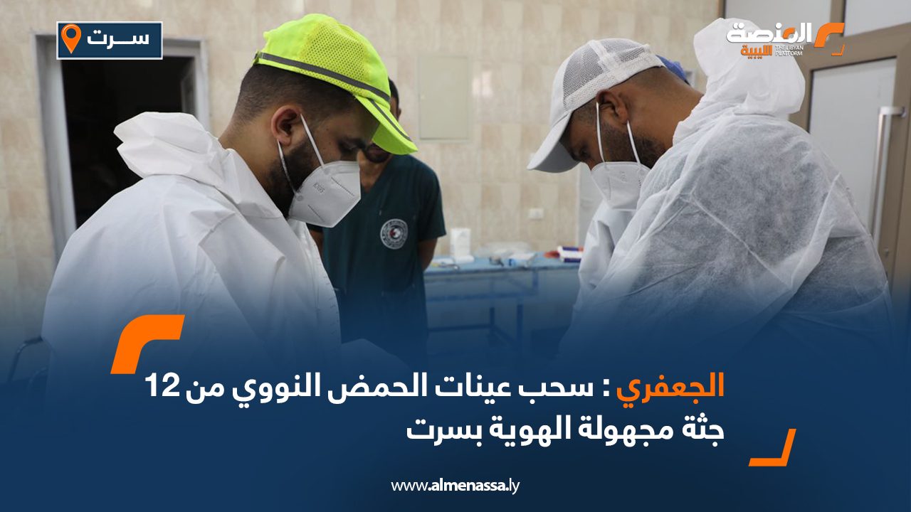 Wide-Web-776 الجعفري : سحب عينات الحمض النووي من 12 جثة مجهولة الهوية بسرت