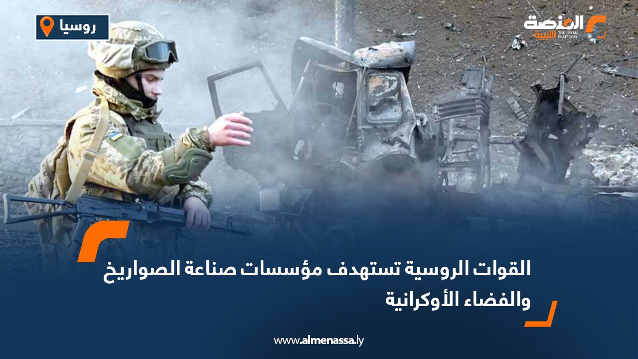 القوات الروسية تستهدف مؤسسات صناعة الصواريخ والفضاء الأوكرانية